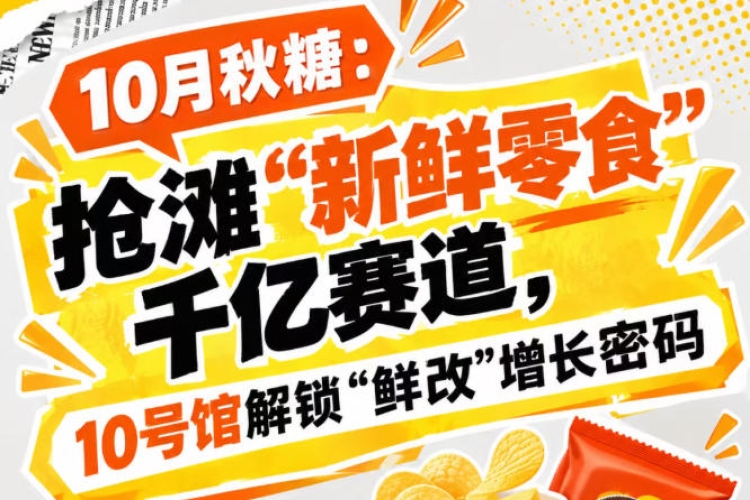 10月秋糖：卡位“新鲜零食”千亿赛道，10号馆中华厅打开“鲜改”增长密码